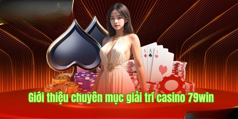 Thông tin sơ lược về chuyên mục casino 79win