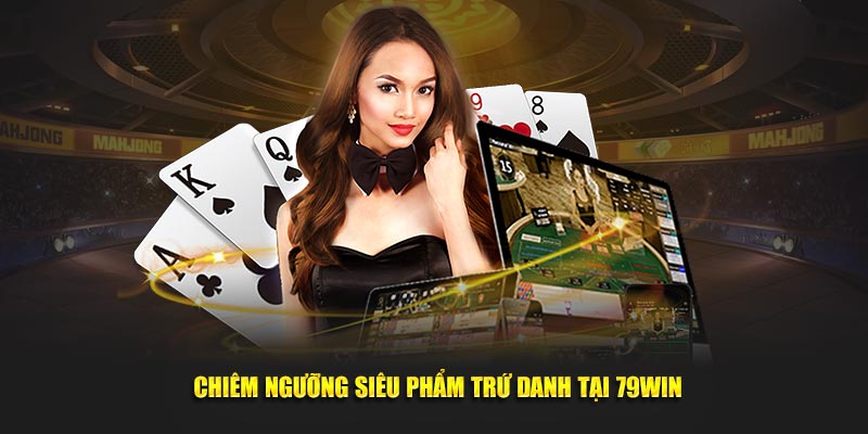 Chiêm ngưỡng siêu phẩm trứ danh tại 79WIN