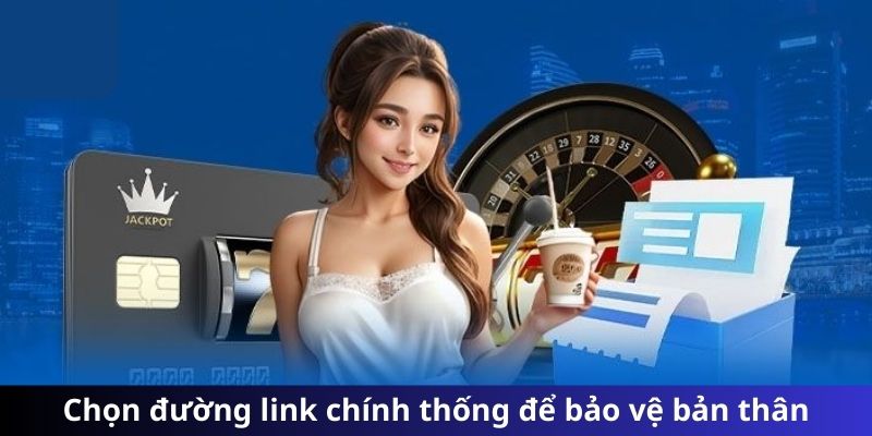 Chọn đường link chính thống để bảo vệ bản thân